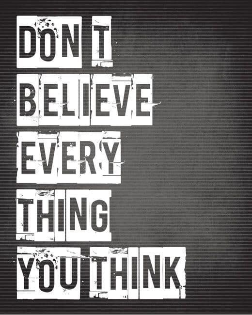 Don’t believe everything you think. 